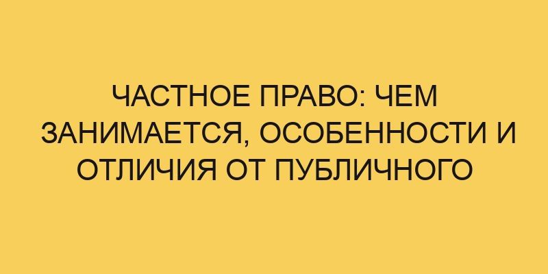chastnoe pravo chem zanimaetsya osobennosti i otlichiya ot publichnogo 3466