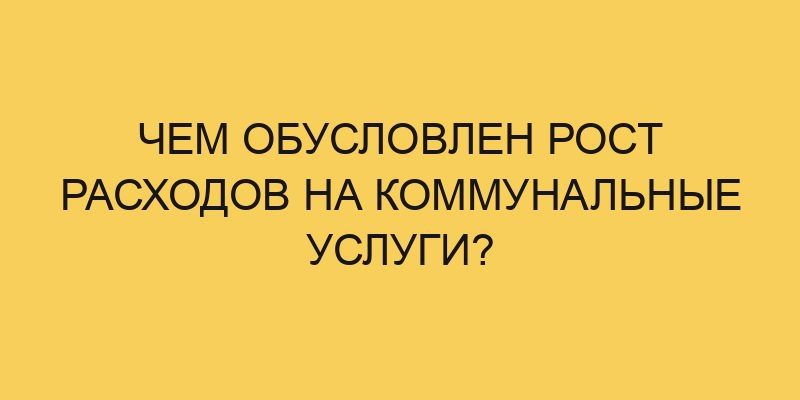 Чем обусловлен рост расходов на коммунальные услуги? 5 chem obuslovlen rost rashodov na kommunalnye uslugi 1179