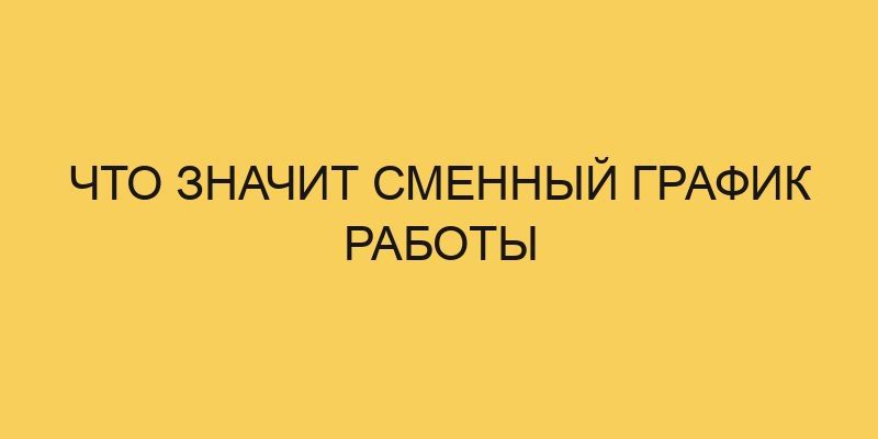 Что значит сменный график работы 10 chto znachit smennyj grafik raboty 3165