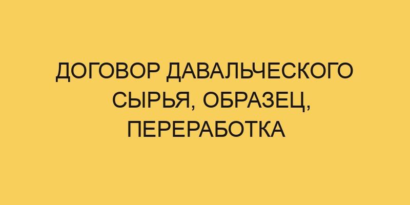 dogovor davalcheskogo syrya obrazec pererabotka 1991