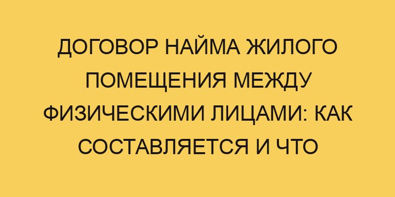 Договор найма жилого помещения между физическими лицами: как составляется и что нужно учесть 5 dogovor najma zhilogo pomeshheniya mezhdu fizicheskimi licami kak sostavlyaetsya i chto nuzhno uchest 3085