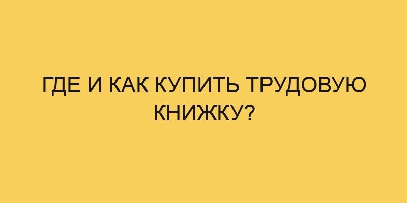 Где и как купить трудовую книжку? 10 gde i kak kupit trudovuju knizhku 812