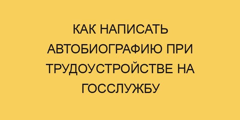 kak napisat avtobiografiju pri trudoustrojstve na gossluzhbu 844
