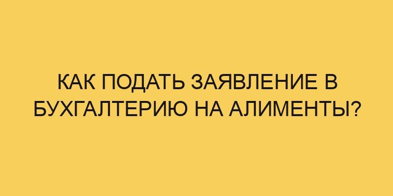Как подать заявление в бухгалтерию на алименты? 27 kak podat zayavlenie v buhgalteriju na alimenty 2150