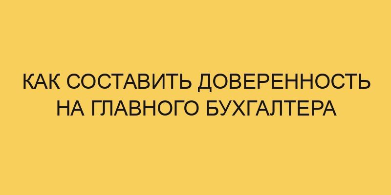 Как составить доверенность на главного бухгалтера 5 kak sostavit doverennost na glavnogo buhgaltera 1341