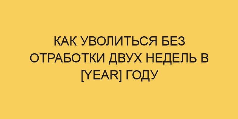 kak uvolitsya bez otrabotki dvuh nedel v year godu 242