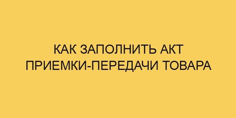 Как заполнить акт приемки-передачи товара 7 kak zapolnit akt priemki peredachi tovara 3610