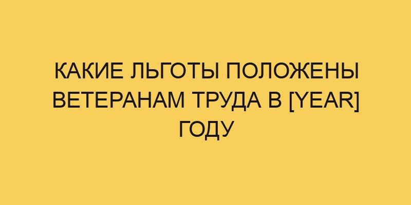 kakie lgoty polozheny veteranam truda v year godu 578