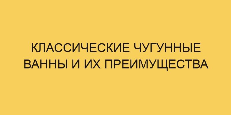 Классические чугунные ванны и их преимущества 9 klassicheskie chugunnye vanny i ih preimushhestva 2905