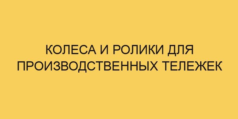 Колеса и ролики для производственных тележек 3 kolesa i roliki dlya proizvodstvennyh telezhek 3141