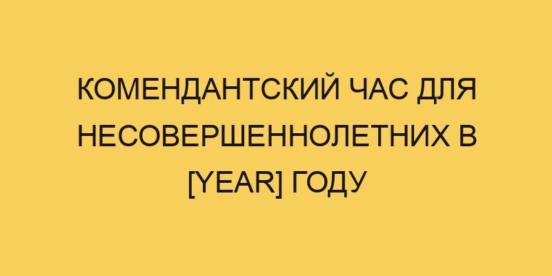 komendantskij chas dlya nesovershennoletnih v year godu 3535