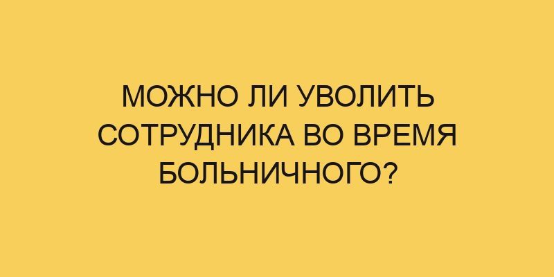 mozhno li uvolit sotrudnika vo vremya bolnichnogo 424