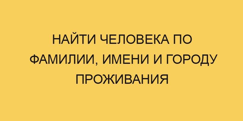 Найти человека по фамилии, имени и городу проживания 2 najti cheloveka po familii imeni i gorodu prozhivaniya 3230