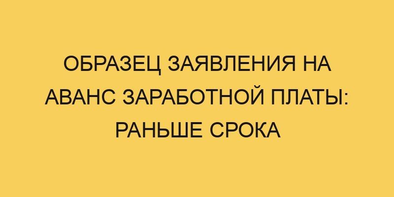obrazec zayavleniya na avans zarabotnoj platy ranshe sroka 2115