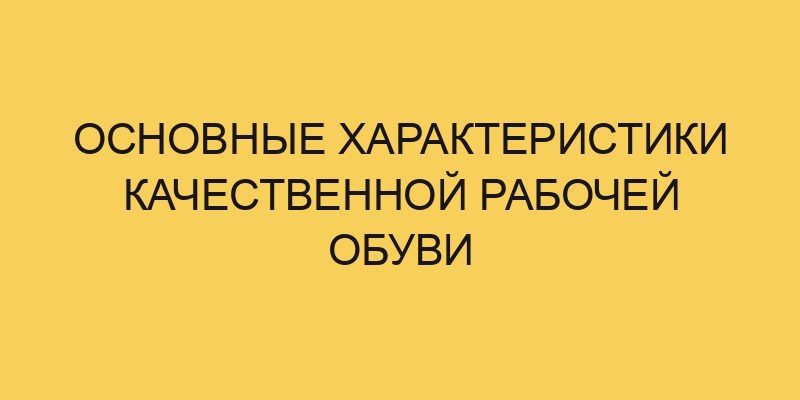 Основные характеристики качественной рабочей обуви 1 osnovnye harakteristiki kachestvennoj rabochej obuvi 2925