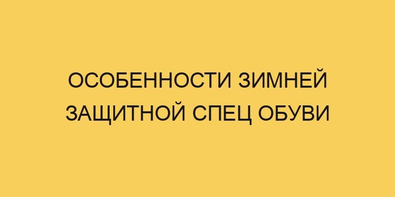 Особенности зимней защитной спец обуви 2 osobennosti zimnej zashhitnoj spec obuvi 2922