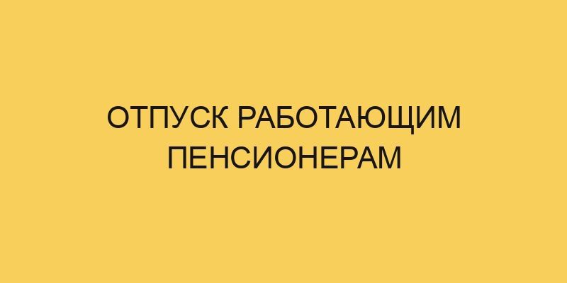 Отпуск работающим пенсионерам 7 otpusk rabotajushhim pensioneram 716