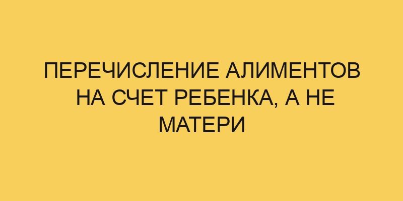 Перечисление алиментов на счет ребенка, а не матери 10 perechislenie alimentov na schet rebenka a ne materi 2833