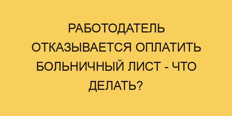 rabotodatel otkazyvaetsya oplatit bolnichnyj list chto delat 112