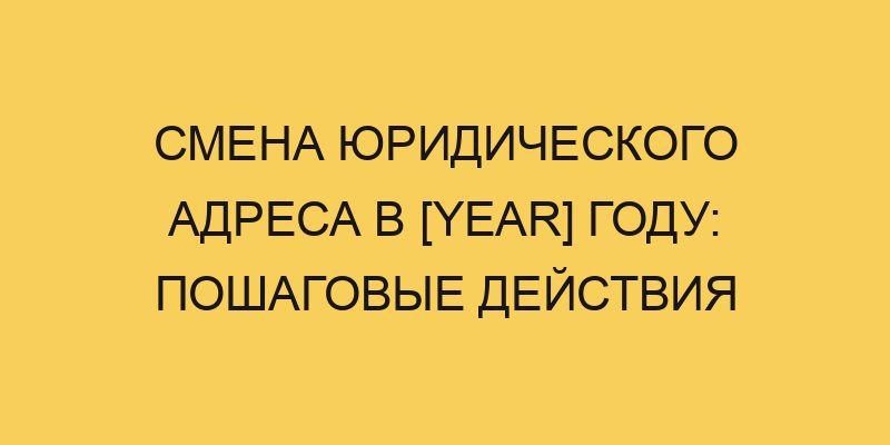 smena juridicheskogo adresa v year godu poshagovye dejstviya 2120