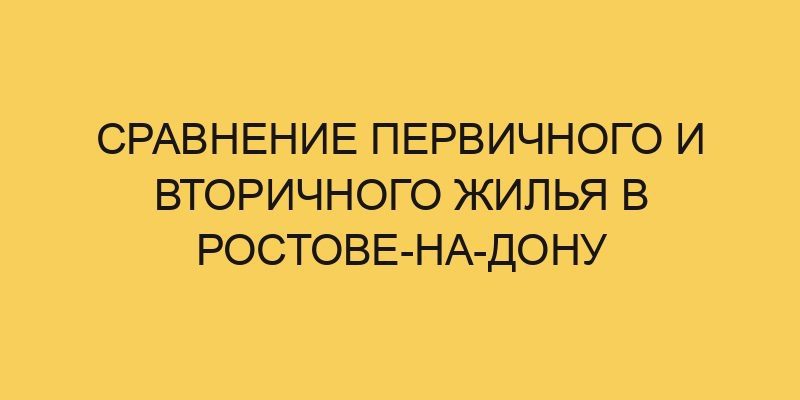 Сравнение первичного и вторичного жилья в Ростове-на-Дону 11 sravnenie pervichnogo i vtorichnogo zhilya v rostove na donu 2954