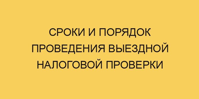 Сроки и порядок проведения выездной налоговой проверки 4 sroki i poryadok provedeniya vyezdnoj nalogovoj proverki 1054