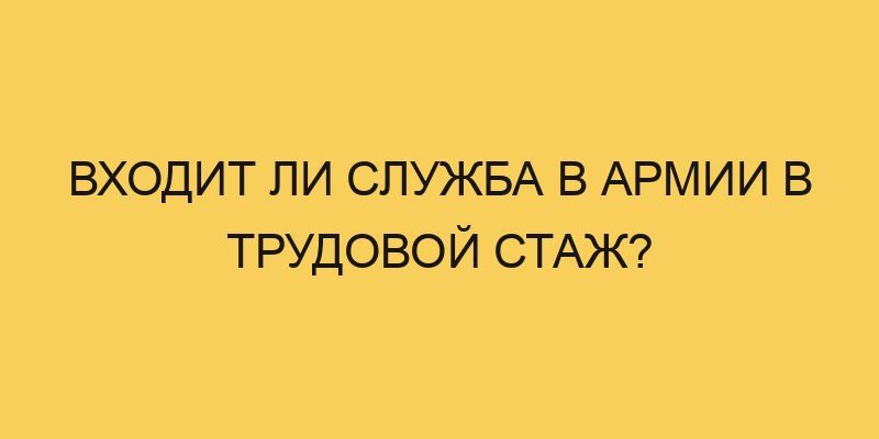 vhodit li sluzhba v armii v trudovoj stazh 1531