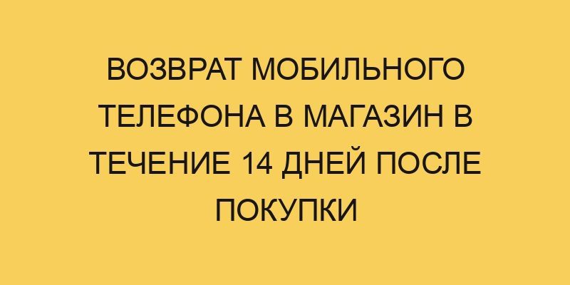 vozvrat mobilnogo telefona v magazin v techenie 14 dnej posle pokupki 3034