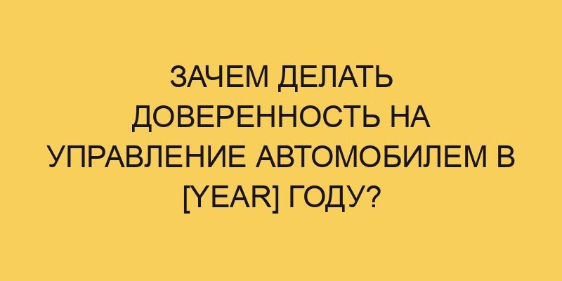 zachem delat doverennost na upravlenie avtomobilem v year godu 3053