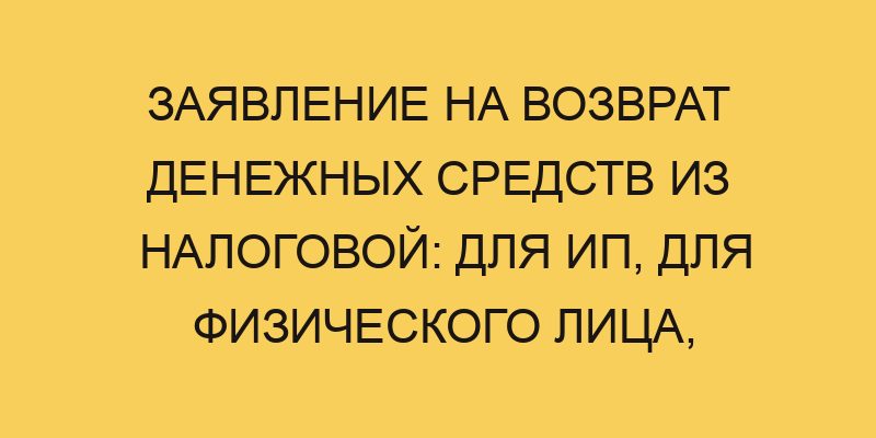 Заявление на возврат денежных средств из налоговой: для ип, для физического лица, для ООО 6 zayavlenie na vozvrat denezhnyh sredstv iz nalogovoj dlya ip dlya fizicheskogo lica dlya ooo 2021
