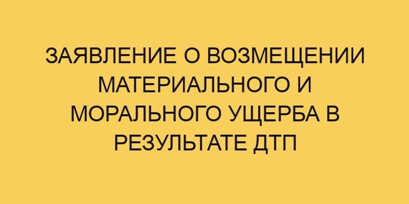 zayavlenie o vozmeshhenii materialnogo i moralnogo ushherba v rezultate dtp 2025