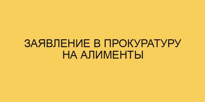 zayavlenie v prokuraturu na alimenty 2002