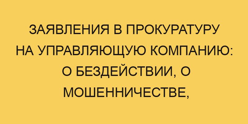 zayavleniya v prokuraturu na upravlyajushhuju kompaniju o bezdejstvii o moshennichestve o pereraschete 1989