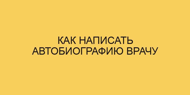 Как написать автобиографию врачу - Портал про трудовой кодекс РФ