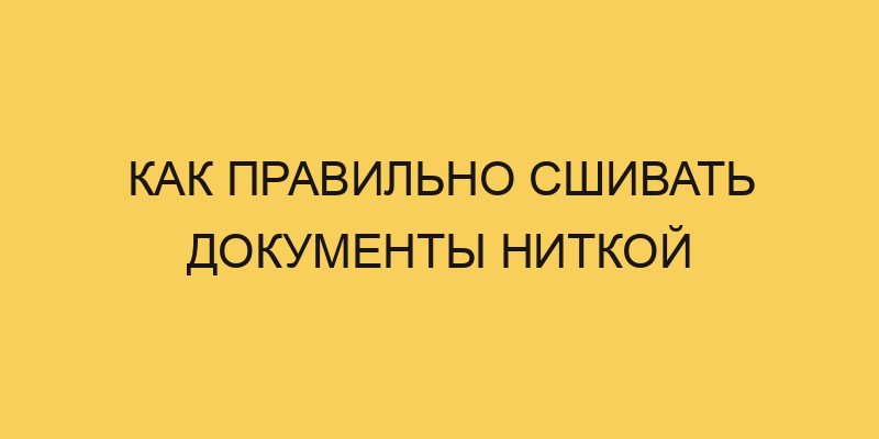 Как правильно прошить документы нитками по ГОСТ: прошивка для двух, трех и четырех дырок