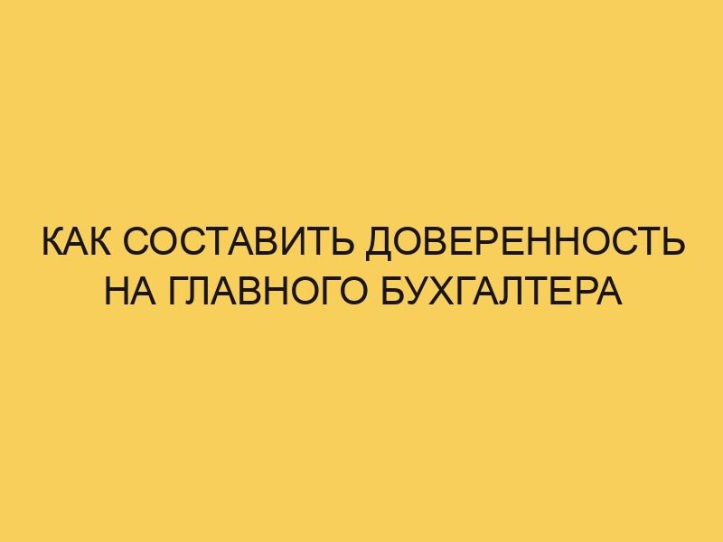 Как составить доверенность на главного бухгалтера - Портал про трудовой ...