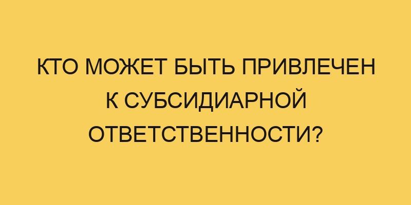 Кто может быть привлечен к субсидиарной ответственности? - Портал про ...