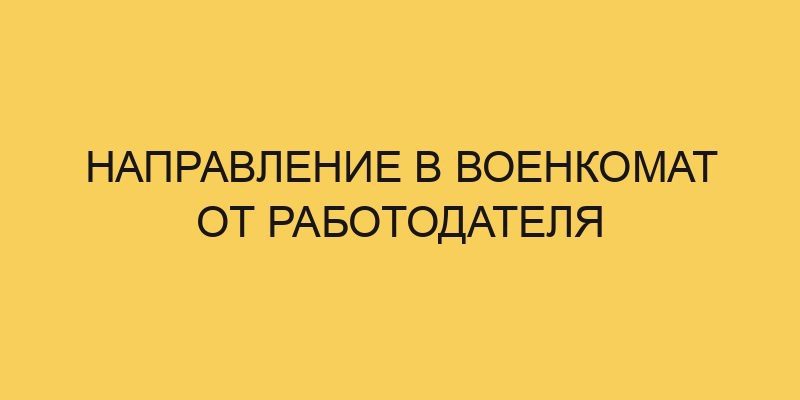 Направление в военкомат от работодателя - Портал про трудовой кодекс РФ