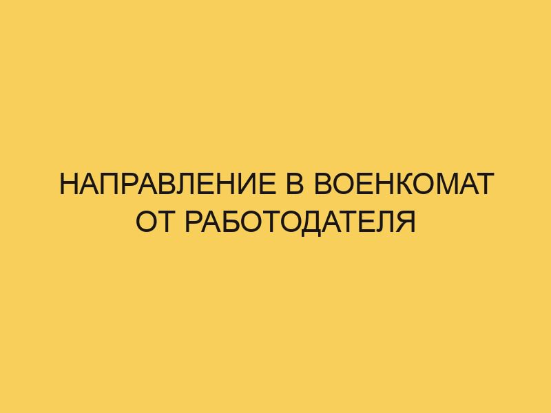 Направление в военкомат от работодателя - Портал про трудовой кодекс РФ