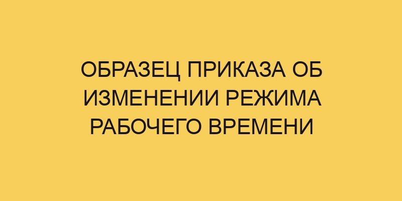 Образец приказа об изменении режима рабочего времени - Портал про ...