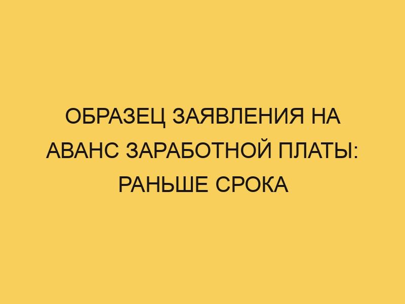 Образец заявления на аванс заработной платы: раньше срока - Портал про ...