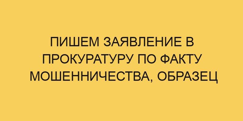 Пишем заявление в прокуратуру по факту мошенничества, образец - Портал ...