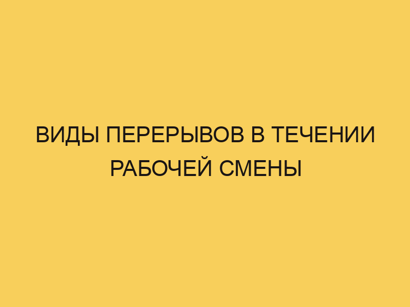 Виды перерывов в течении рабочей смены - Портал про трудовой кодексРФ